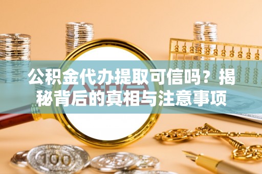 林内公积金代办提取可信吗？揭秘背后的真相与注意事项