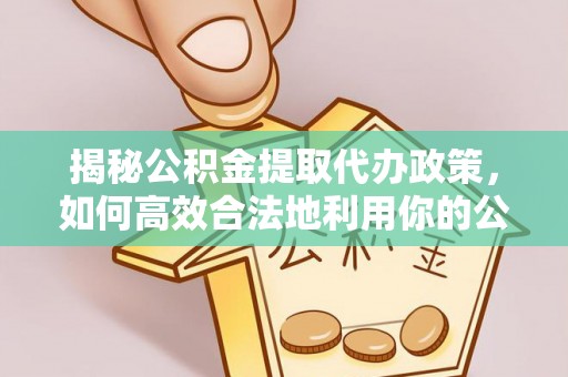 林内揭秘公积金提取代办政策，如何高效合法地利用你的公积金