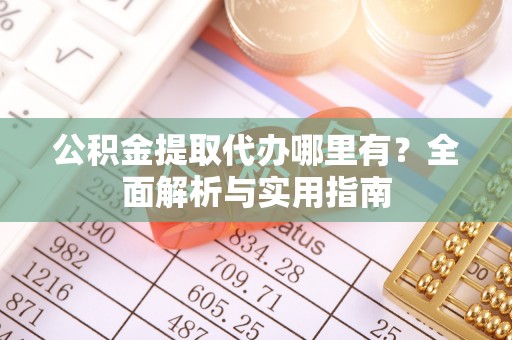 林内公积金提取代办哪里有？全面解析与实用指南