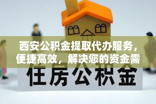 林内西安公积金提取代办服务，便捷高效，解决您的资金需求