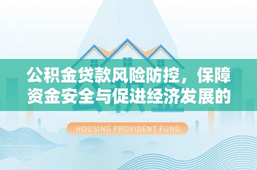 林内公积金贷款风险防控，保障资金安全与促进经济发展的平衡之道