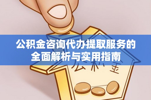 林内公积金咨询代办提取服务的全面解析与实用指南