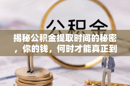 林内揭秘公积金提取时间的秘密，你的钱，何时才能真正到手？
