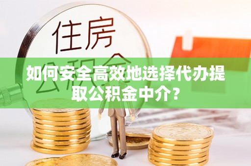 林内如何安全高效地选择代办提取公积金中介？
