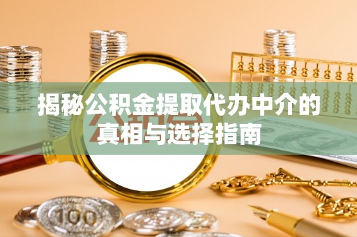 林内揭秘公积金提取代办中介的真相与选择指南