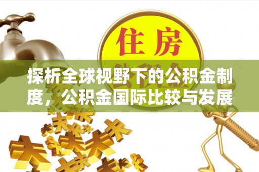 林内探析全球视野下的公积金制度，公积金国际比较与发展趋势
