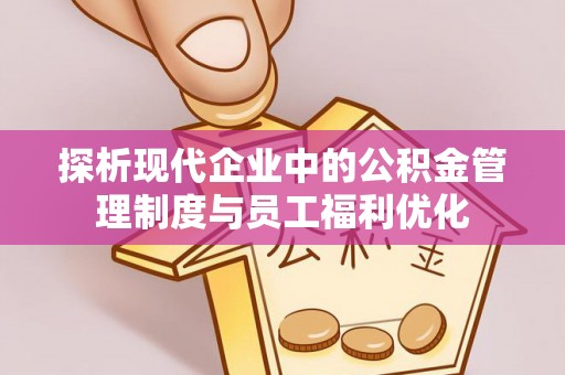 林内探析现代企业中的公积金管理制度与员工福利优化