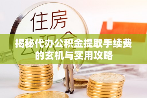 林内揭秘代办公积金提取手续费的玄机与实用攻略