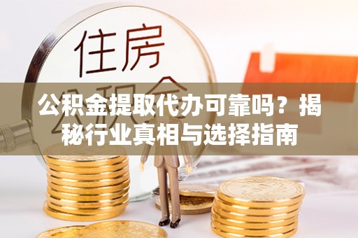 林内公积金提取代办可靠吗？揭秘行业真相与选择指南
