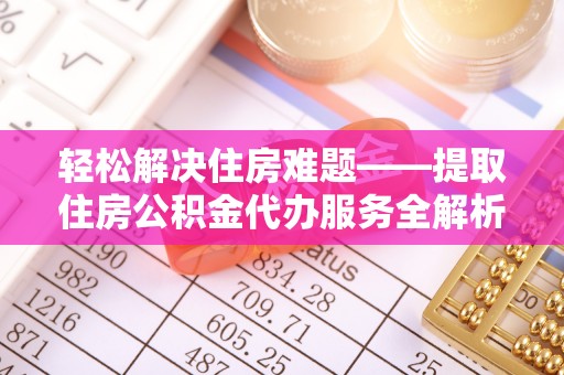 林内轻松解决住房难题——提取住房公积金代办服务全解析