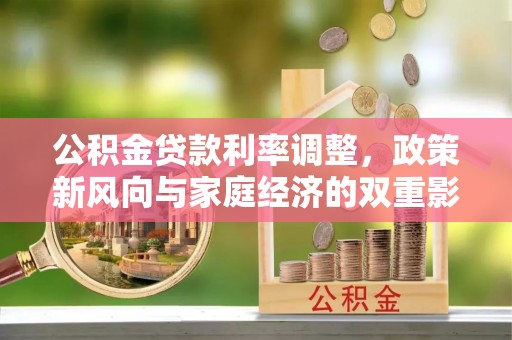 林内公积金贷款利率调整，政策新风向与家庭经济的双重影响