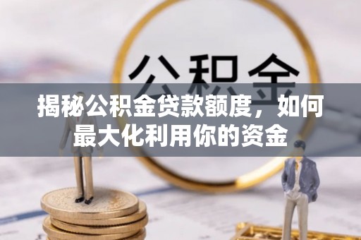 林内揭秘公积金贷款额度，如何最大化利用你的资金