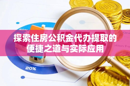 林内探索住房公积金代办提取的便捷之道与实际应用