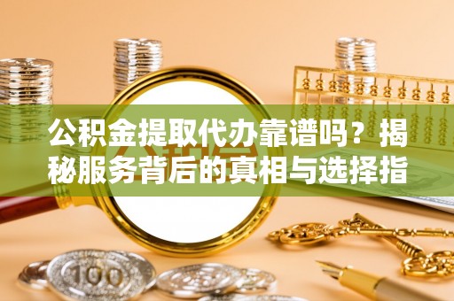 林内公积金提取代办靠谱吗？揭秘服务背后的真相与选择指南