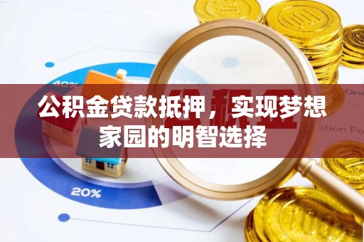 林内公积金贷款抵押，实现梦想家园的明智选择