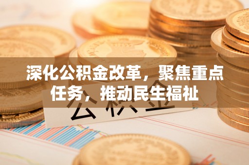 林内深化公积金改革，聚焦重点任务，推动民生福祉