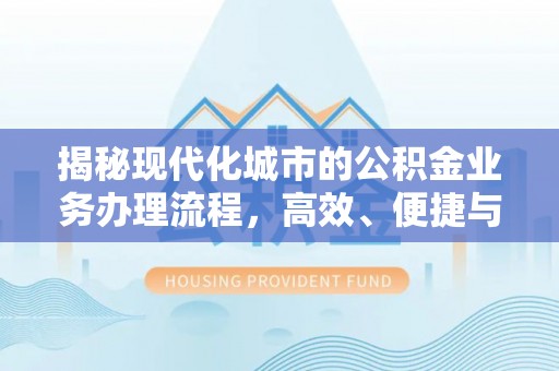 林内揭秘现代化城市的公积金业务办理流程，高效、便捷与未来趋势