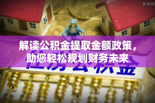 林内解读公积金提取金额政策，助您轻松规划财务未来