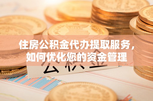 林内住房公积金代办提取服务，如何优化您的资金管理
