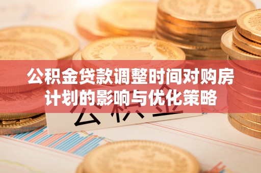 林内公积金贷款调整时间对购房计划的影响与优化策略