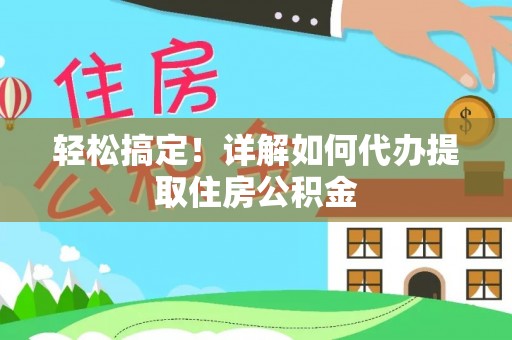 林内轻松搞定！详解如何代办提取住房公积金