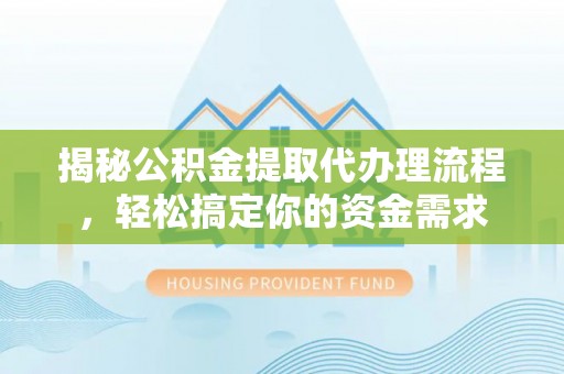 林内揭秘公积金提取代办理流程，轻松搞定你的资金需求
