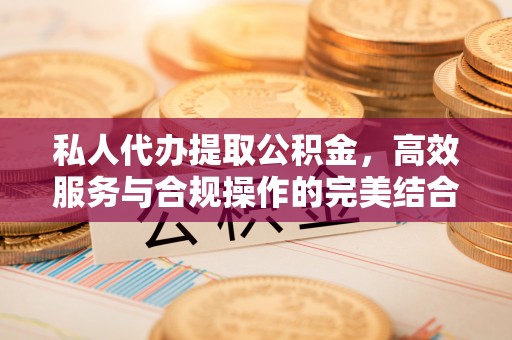 林内私人代办提取公积金，高效服务与合规操作的完美结合