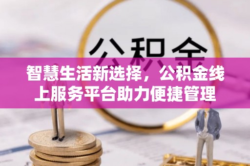 林内智慧生活新选择，公积金线上服务平台助力便捷管理