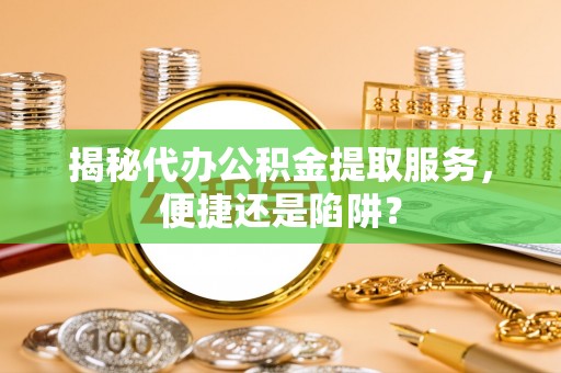 林内揭秘代办公积金提取服务，便捷还是陷阱？