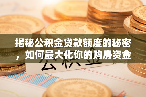林内揭秘公积金贷款额度的秘密，如何最大化你的购房资金？