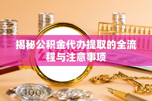 林内揭秘公积金代办提取的全流程与注意事项