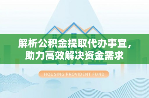 林内解析公积金提取代办事宜，助力高效解决资金需求