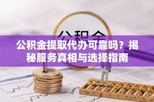 林内公积金提取代办可靠吗？揭秘服务真相与选择指南