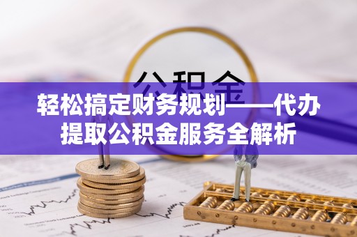 林内轻松搞定财务规划——代办提取公积金服务全解析