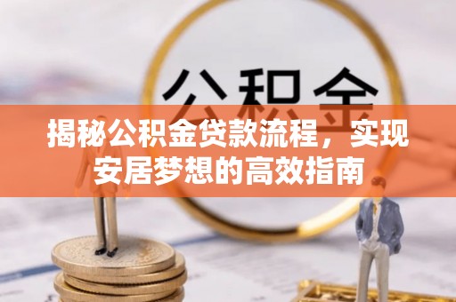 林内揭秘公积金贷款流程，实现安居梦想的高效指南
