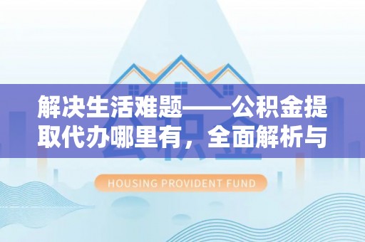 林内解决生活难题——公积金提取代办哪里有，全面解析与服务推荐