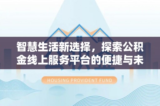 林内智慧生活新选择，探索公积金线上服务平台的便捷与未来