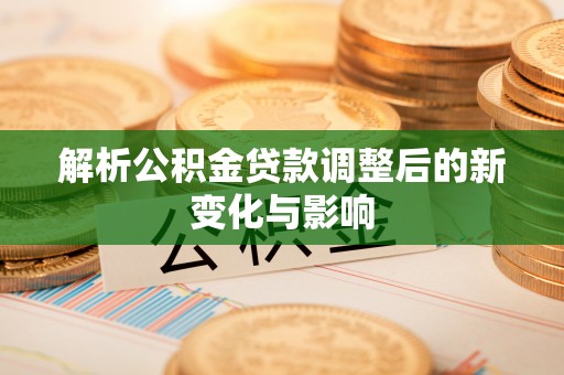 林内解析公积金贷款调整后的新变化与影响