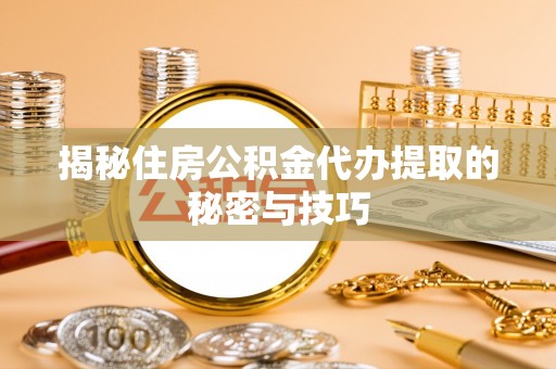 林内揭秘住房公积金代办提取的秘密与技巧