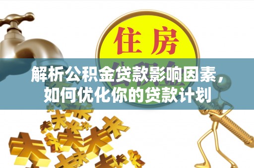 林内解析公积金贷款影响因素，如何优化你的贷款计划