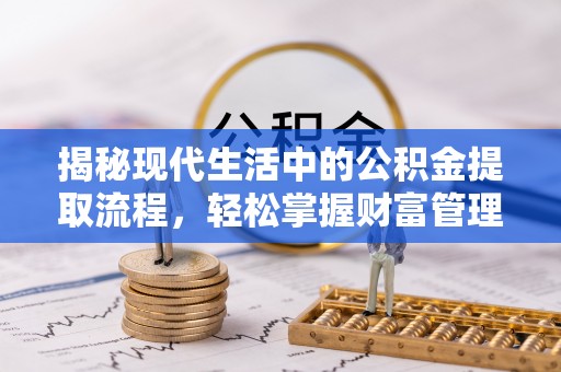 林内揭秘现代生活中的公积金提取流程，轻松掌握财富管理新技能