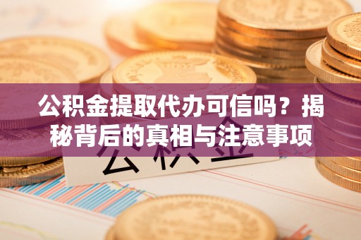 林内公积金提取代办可信吗？揭秘背后的真相与注意事项
