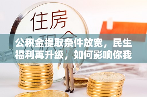 林内公积金提取条件放宽，民生福利再升级，如何影响你我生活？