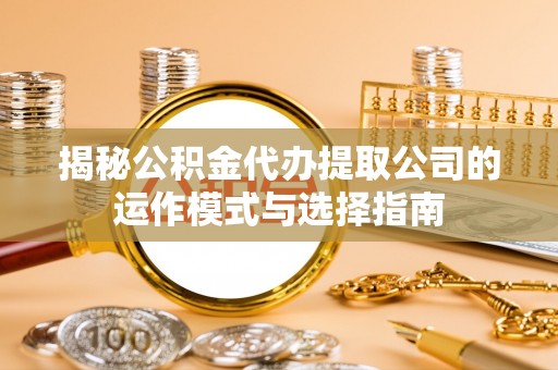 林内揭秘公积金代办提取公司的运作模式与选择指南
