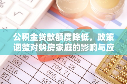 林内公积金贷款额度降低，政策调整对购房家庭的影响与应对策略
