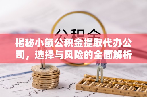 林内揭秘小额公积金提取代办公司，选择与风险的全面解析