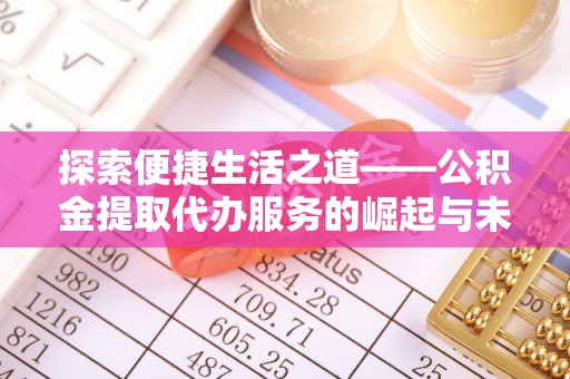 林内探索便捷生活之道——公积金提取代办服务的崛起与未来
