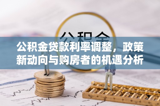 林内公积金贷款利率调整，政策新动向与购房者的机遇分析