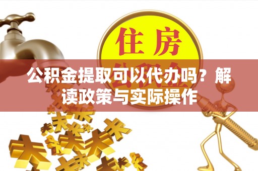 林内公积金提取可以代办吗？解读政策与实际操作
