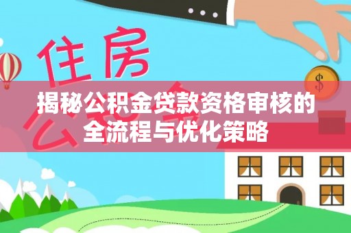 林内揭秘公积金贷款资格审核的全流程与优化策略